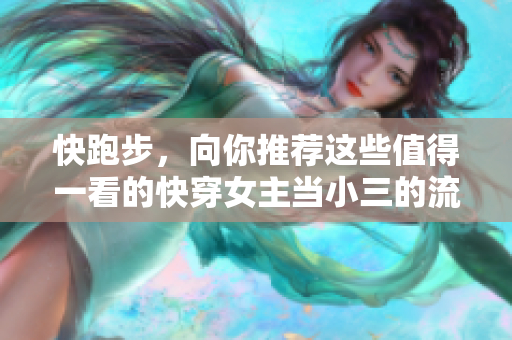 快跑步，向你推薦這些值得一看的快穿女主當(dāng)小三的流行小說！