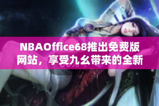 NBAOffice68推出免費(fèi)版網(wǎng)站，享受九幺帶來的全新體驗(yàn)