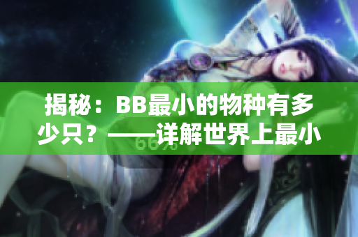 揭秘：BB最小的物種有多少只？——詳解世界上最小BB數(shù)量