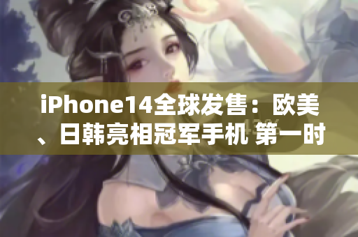 iPhone14全球發(fā)售：歐美、日韓亮相冠軍手機(jī) 第一時間搶購！