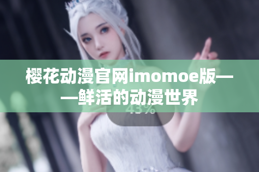 櫻花動漫官網(wǎng)imomoe版——鮮活的動漫世界