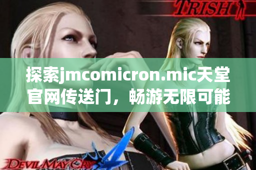 探索jmcomicron.mic天堂官網(wǎng)傳送門，暢游無限可能