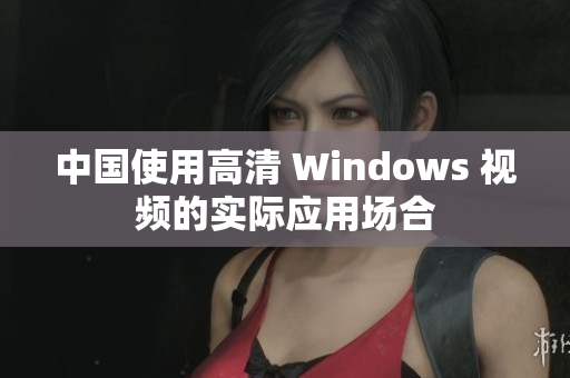 中國(guó)使用高清 Windows 視頻的實(shí)際應(yīng)用場(chǎng)合