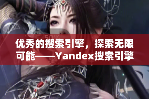 優(yōu)秀的搜索引擎，探索無限可能——Yandex搜索引擎