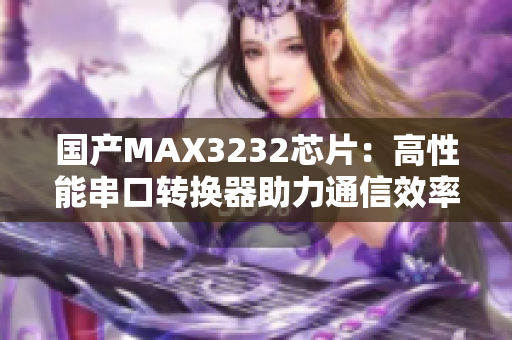 國產(chǎn)MAX3232芯片：高性能串口轉(zhuǎn)換器助力通信效率提升