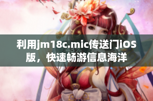 利用jm18c.mic傳送門iOS版，快速暢游信息海洋