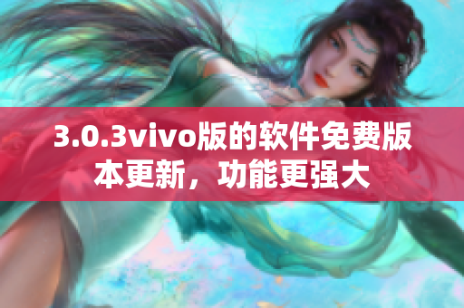 3.0.3vivo版的軟件免費版本更新，功能更強大