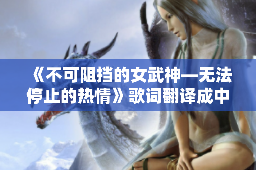 《不可阻擋的女武神—無法停止的熱情》歌詞翻譯成中文