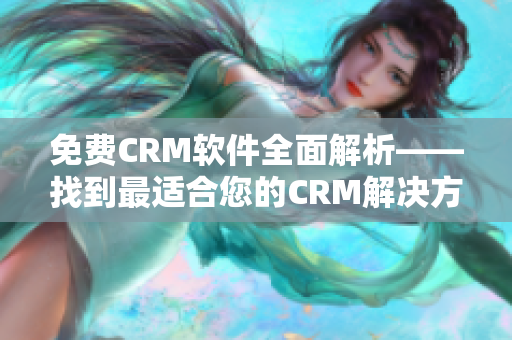 免費(fèi)CRM軟件全面解析——找到最適合您的CRM解決方案