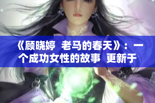 《顧曉婷  老馬的春天》：一個(gè)成功女性的故事  更新于最近