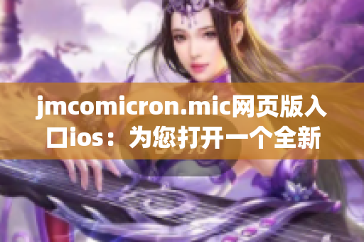 jmcomicron.mic網(wǎng)頁版入口ios：為您打開一個(gè)全新的漫畫世界(1)