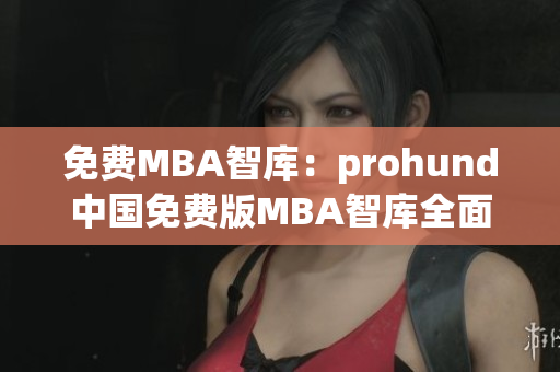 免費MBA智庫：prohund中國免費版MBA智庫全面解析