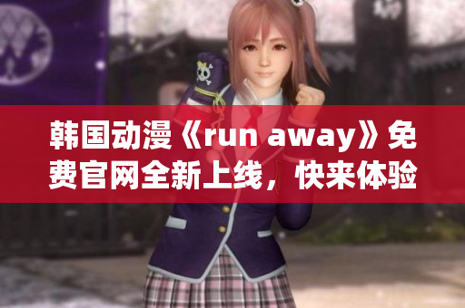 韓國動漫《run away》免費官網(wǎng)全新上線，快來體驗！