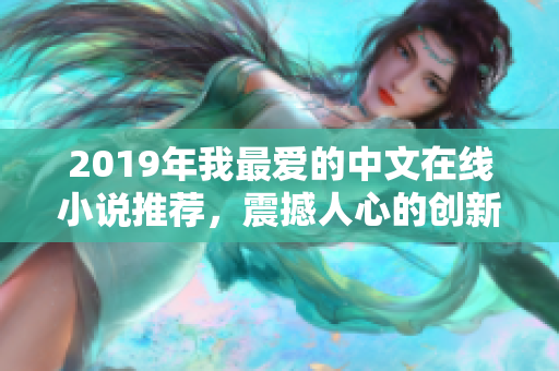 2019年我最愛的中文在線小說推薦，震撼人心的創(chuàng)新故事，必看！