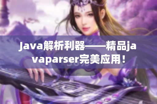 Java解析利器——精品javaparser完美應用！