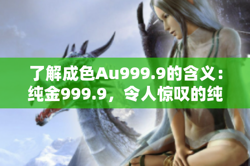 了解成色Au999.9的含義：純金999.9，令人驚嘆的純度