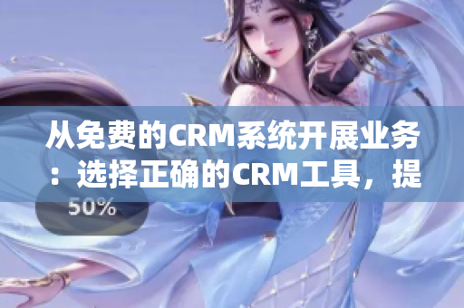 從免費的CRM系統(tǒng)開展業(yè)務(wù)：選擇正確的CRM工具，提高業(yè)務(wù)增長和客戶滿意度