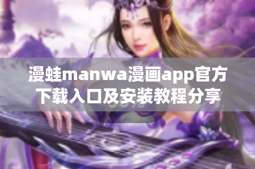 漫蛙manwa漫畫(huà)app官方下載入口及安裝教程分享