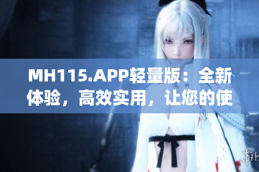 MH115.APP輕量版：全新體驗，高效實用，讓您的使用更輕松(1)