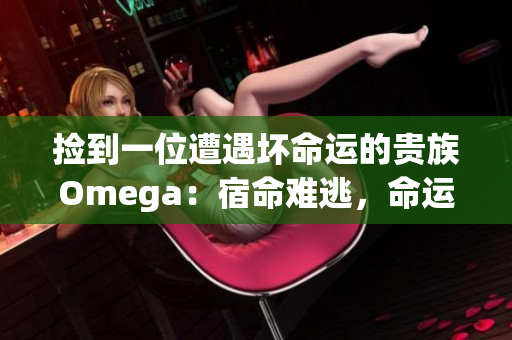 撿到一位遭遇壞命運(yùn)的貴族Omega：宿命難逃，命運(yùn)未卜