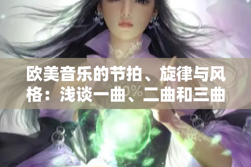 歐美音樂的節(jié)拍、旋律與風(fēng)格：淺談一曲、二曲和三曲的區(qū)別