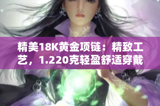 精美18K黃金項(xiàng)鏈：精致工藝，1.220克輕盈舒適穿戴