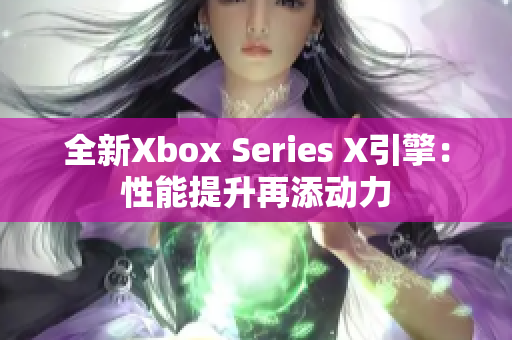 全新Xbox Series X引擎：性能提升再添動力