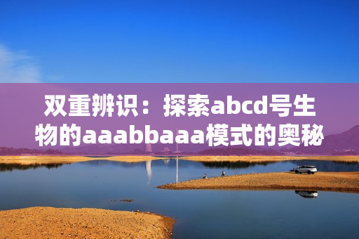 雙重辨識(shí)：探索abcd號(hào)生物的aaabbaaa模式的奧秘