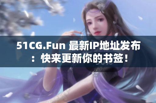 51CG.Fun 最新IP地址發(fā)布：快來更新你的書簽！