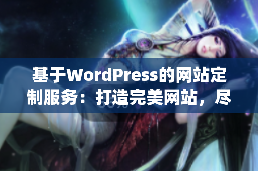 基于WordPress的網(wǎng)站定制服務(wù)：打造完美網(wǎng)站，盡顯專屬風(fēng)采(1)