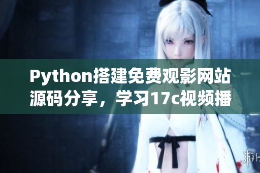 Python搭建免費(fèi)觀影網(wǎng)站源碼分享，學(xué)習(xí)17c視頻播放源碼