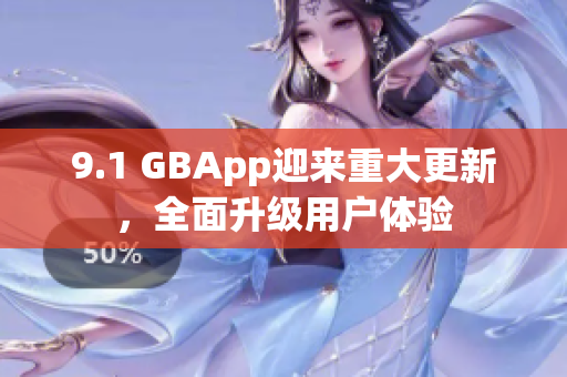 9.1 GBApp迎來重大更新，全面升級(jí)用戶體驗(yàn)