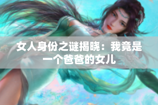 女人身份之謎揭曉：我竟是一個(gè)爸爸的女兒