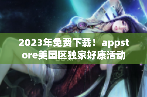 2023年免費下載！appstore美國區(qū)獨家好康活動