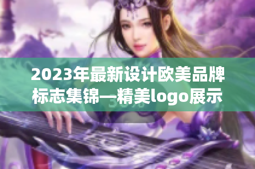 2023年最新設(shè)計歐美品牌標(biāo)志集錦—精美logo展示