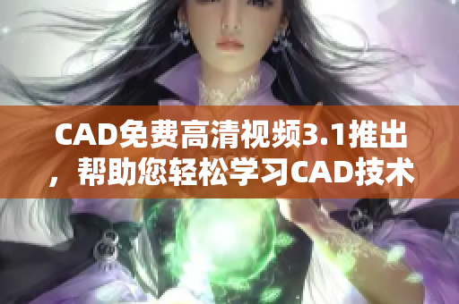 CAD免費(fèi)高清視頻3.1推出，幫助您輕松學(xué)習(xí)CAD技術(shù)