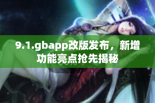 9.1.gbapp改版發(fā)布，新增功能亮點(diǎn)搶先揭秘