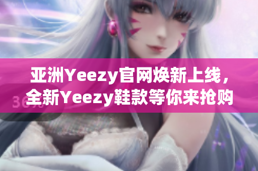 亞洲Yeezy官網煥新上線，全新Yeezy鞋款等你來搶購 