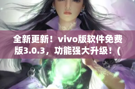 全新更新！vivo版軟件免費版3.0.3，功能強(qiáng)大升級！(1)