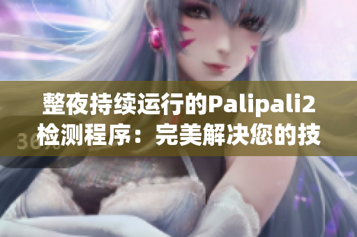 整夜持續(xù)運(yùn)行的Palipali2檢測(cè)程序：完美解決您的技術(shù)煩惱(1)