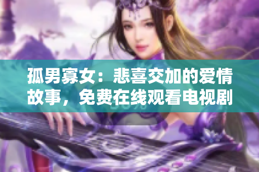 孤男寡女：悲喜交加的愛情故事，免費(fèi)在線觀看電視劇