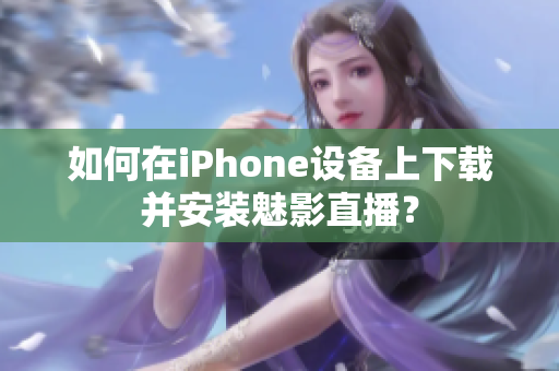 如何在iPhone設(shè)備上下載并安裝魅影直播？