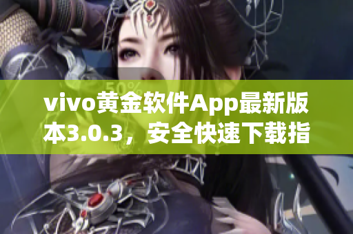 vivo黃金軟件App最新版本3.0.3，安全快速下載指南