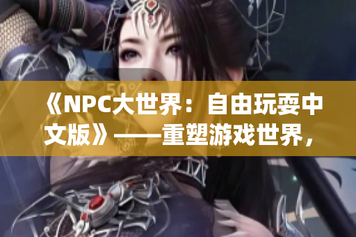 《NPC大世界：自由玩耍中文版》——重塑游戲世界，NPC也能翱翔自由(1)