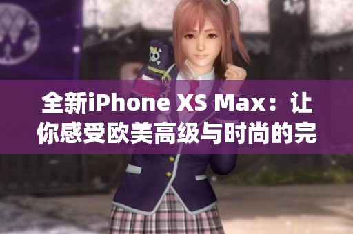 全新iPhone XS Max：讓你感受歐美高級(jí)與時(shí)尚的完美融合(1)