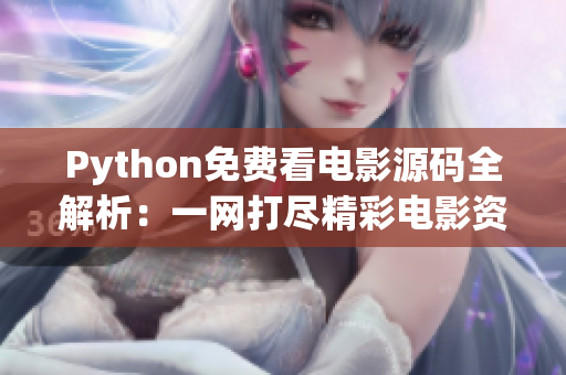 Python免費(fèi)看電影源碼全解析：一網(wǎng)打盡精彩電影資源