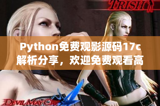 Python免費觀影源碼17c解析分享，歡迎免費觀看高清電影