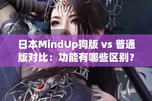 日本MindUp狗版 vs 普通版對比：功能有哪些區(qū)別？