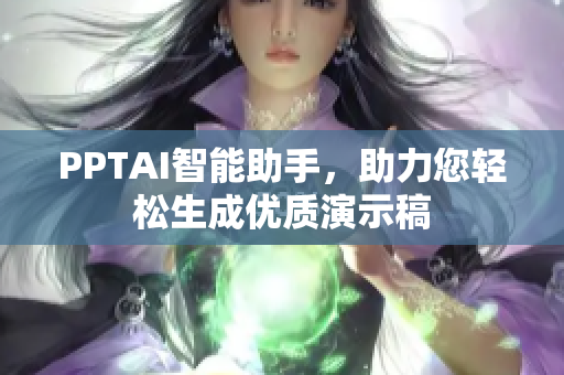 PPTAI智能助手，助力您輕松生成優(yōu)質(zhì)演示稿