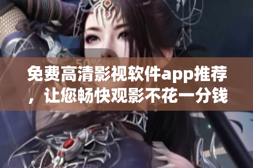 免費(fèi)高清影視軟件app推薦，讓您暢快觀影不花一分錢(qián)！